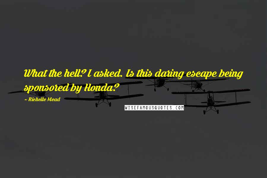 Richelle Mead Quotes: What the hell? I asked. Is this daring escape being sponsored by Honda?