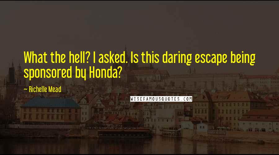 Richelle Mead Quotes: What the hell? I asked. Is this daring escape being sponsored by Honda?