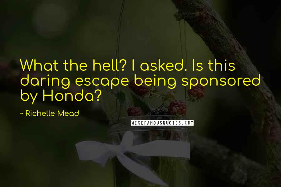 Richelle Mead Quotes: What the hell? I asked. Is this daring escape being sponsored by Honda?