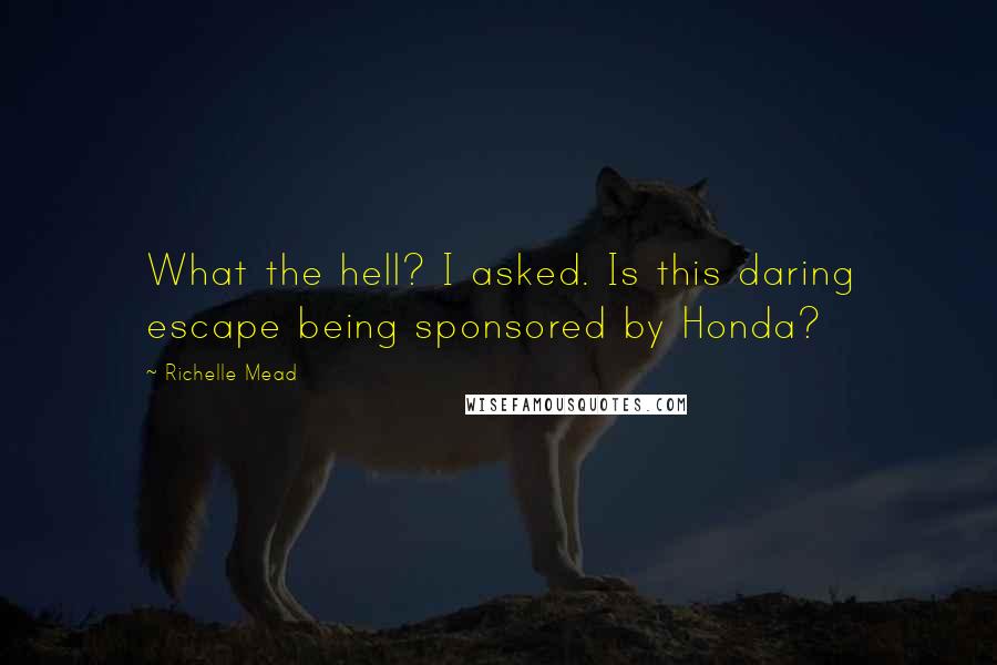 Richelle Mead Quotes: What the hell? I asked. Is this daring escape being sponsored by Honda?