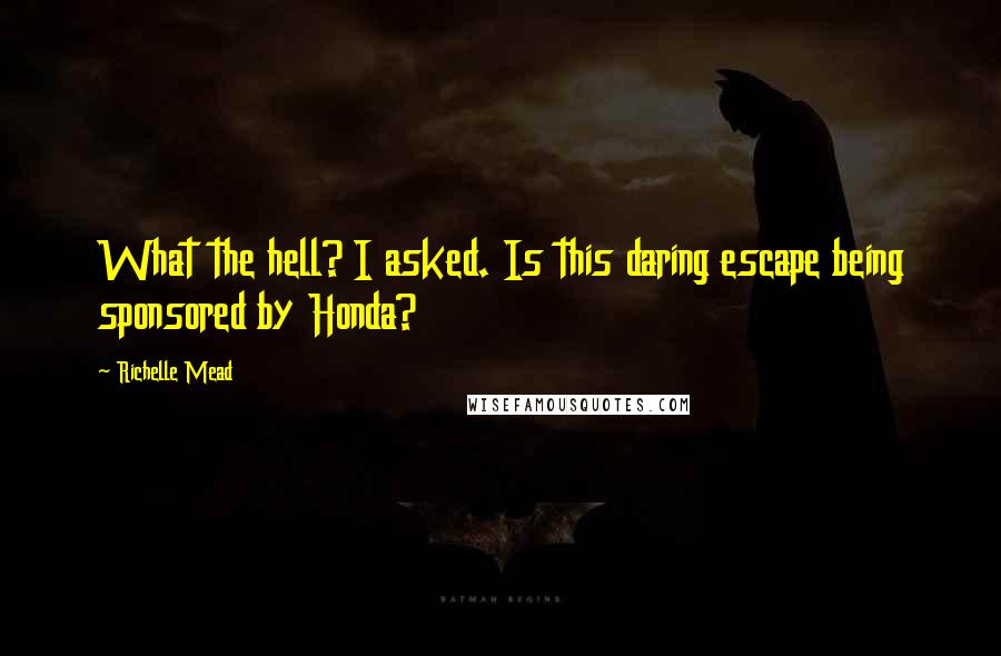 Richelle Mead Quotes: What the hell? I asked. Is this daring escape being sponsored by Honda?