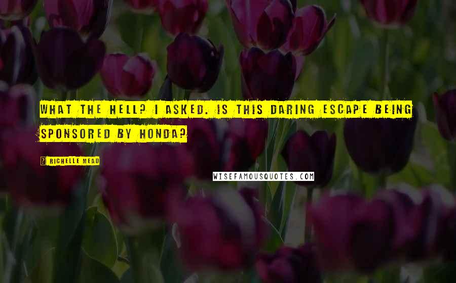 Richelle Mead Quotes: What the hell? I asked. Is this daring escape being sponsored by Honda?