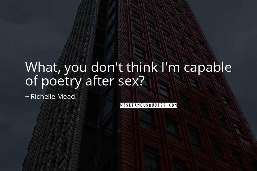 Richelle Mead Quotes: What, you don't think I'm capable of poetry after sex?