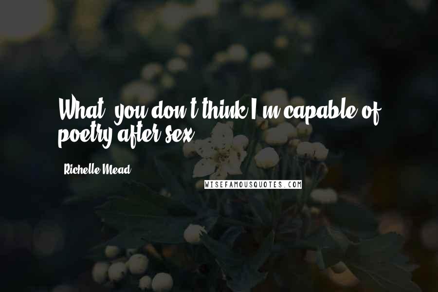 Richelle Mead Quotes: What, you don't think I'm capable of poetry after sex?