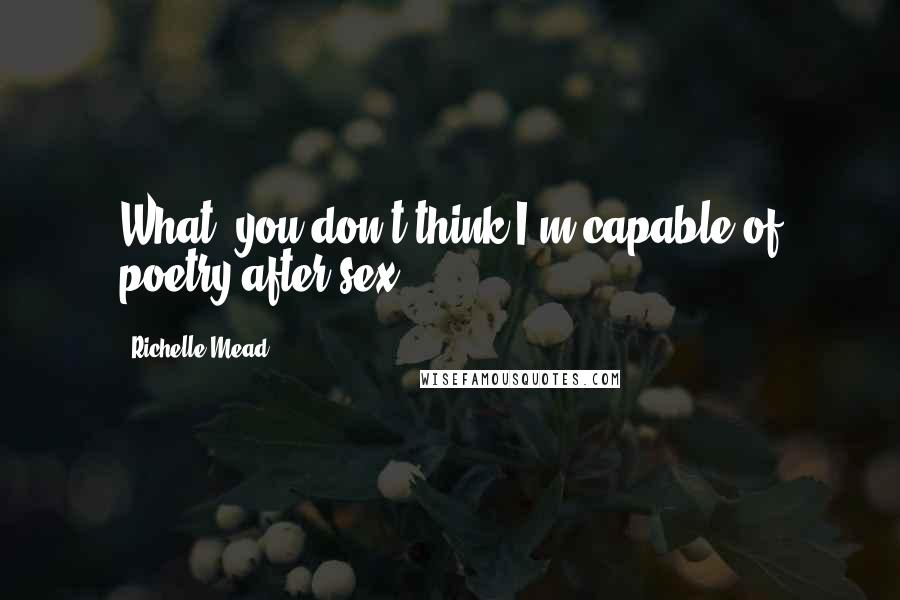 Richelle Mead Quotes: What, you don't think I'm capable of poetry after sex?