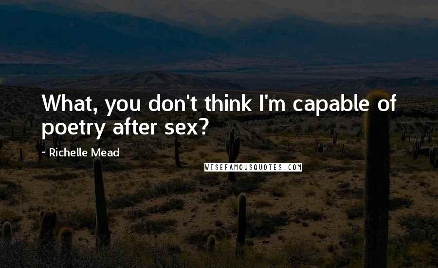 Richelle Mead Quotes: What, you don't think I'm capable of poetry after sex?