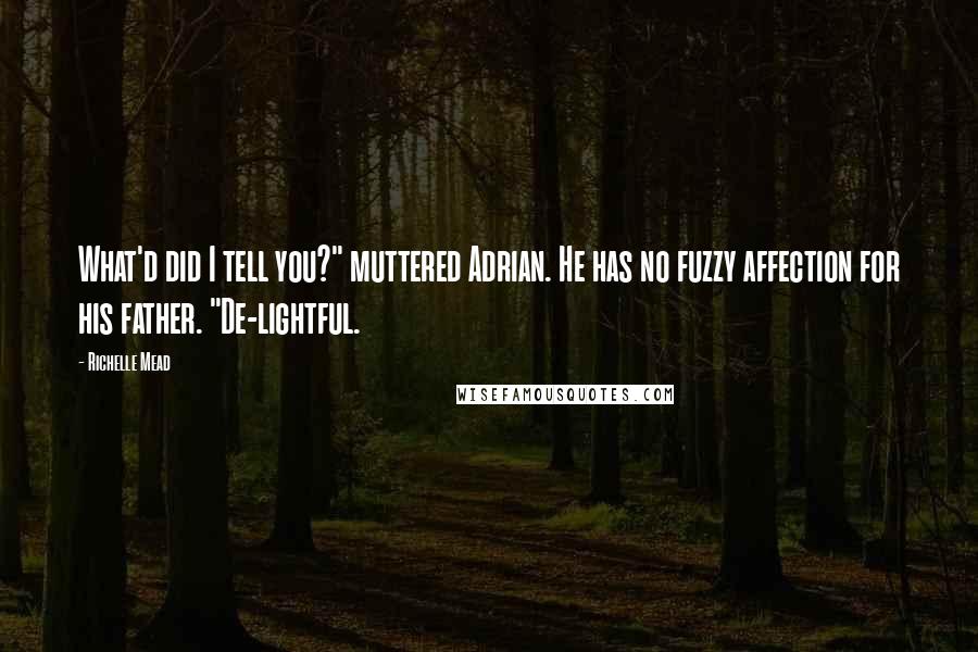 Richelle Mead Quotes: What'd did I tell you?" muttered Adrian. He has no fuzzy affection for his father. "De-lightful.