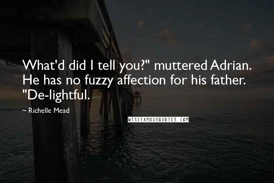 Richelle Mead Quotes: What'd did I tell you?" muttered Adrian. He has no fuzzy affection for his father. "De-lightful.