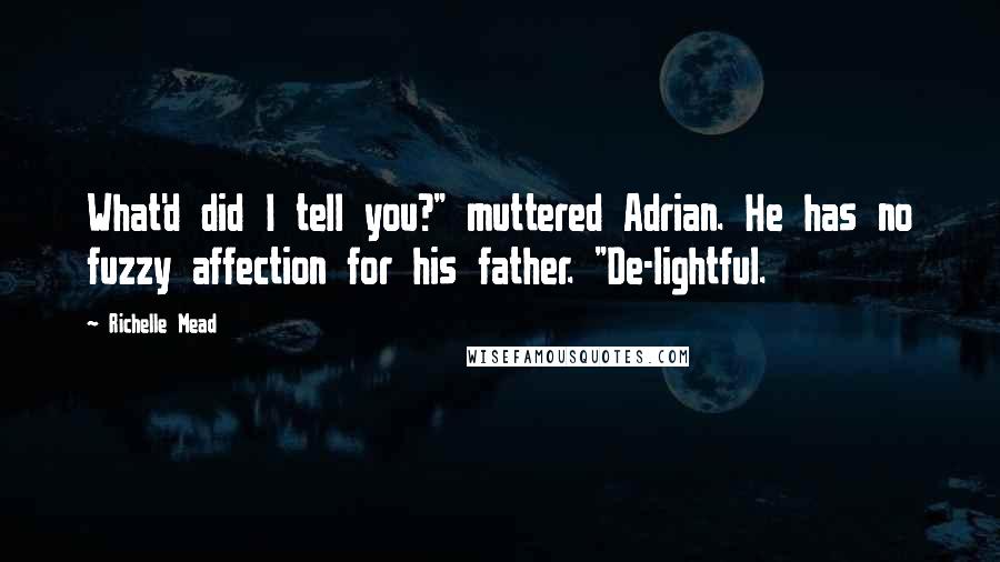 Richelle Mead Quotes: What'd did I tell you?" muttered Adrian. He has no fuzzy affection for his father. "De-lightful.