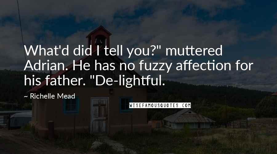 Richelle Mead Quotes: What'd did I tell you?" muttered Adrian. He has no fuzzy affection for his father. "De-lightful.