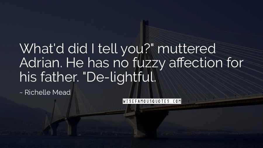 Richelle Mead Quotes: What'd did I tell you?" muttered Adrian. He has no fuzzy affection for his father. "De-lightful.