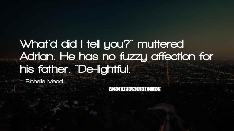 Richelle Mead Quotes: What'd did I tell you?" muttered Adrian. He has no fuzzy affection for his father. "De-lightful.