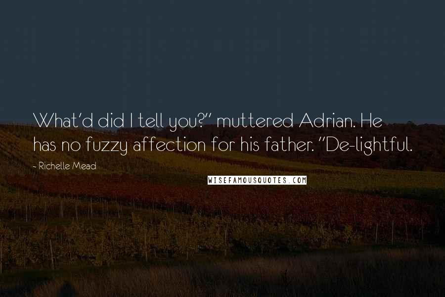 Richelle Mead Quotes: What'd did I tell you?" muttered Adrian. He has no fuzzy affection for his father. "De-lightful.