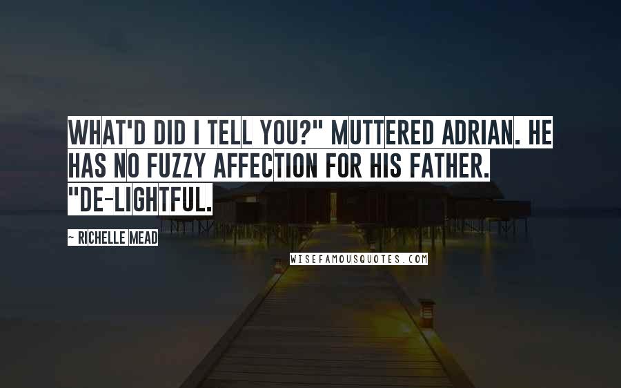 Richelle Mead Quotes: What'd did I tell you?" muttered Adrian. He has no fuzzy affection for his father. "De-lightful.