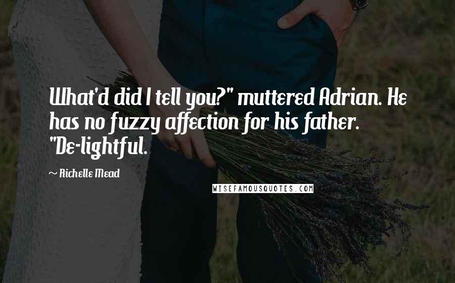 Richelle Mead Quotes: What'd did I tell you?" muttered Adrian. He has no fuzzy affection for his father. "De-lightful.