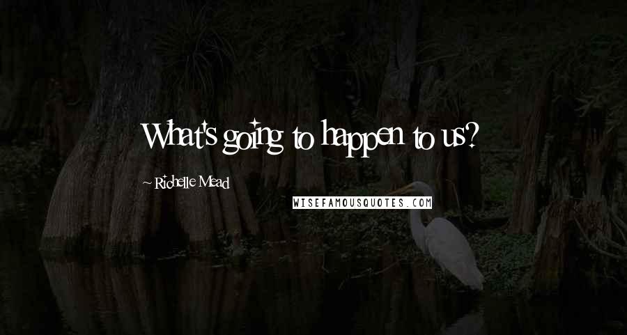 Richelle Mead Quotes: What's going to happen to us?