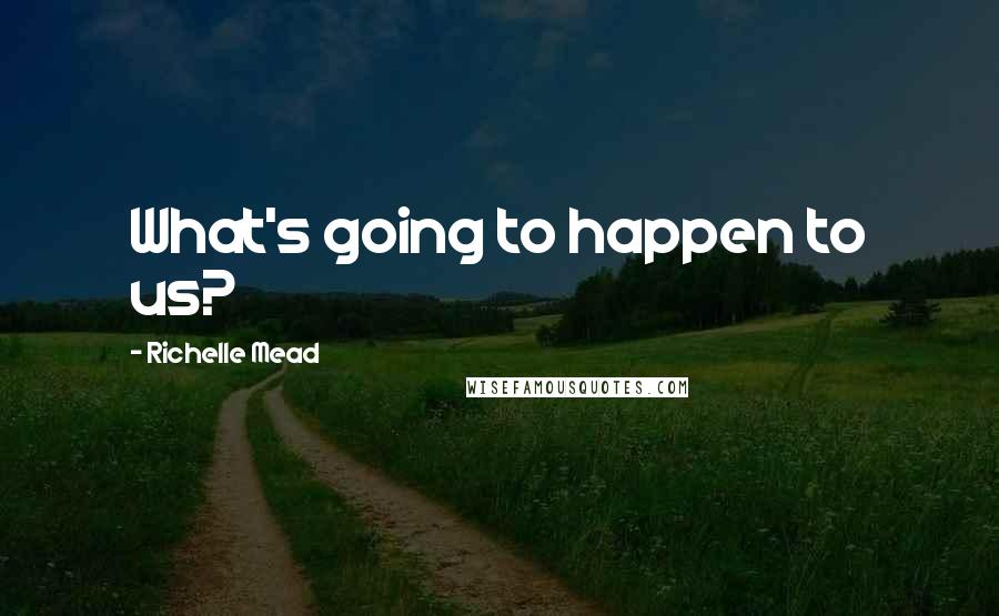 Richelle Mead Quotes: What's going to happen to us?