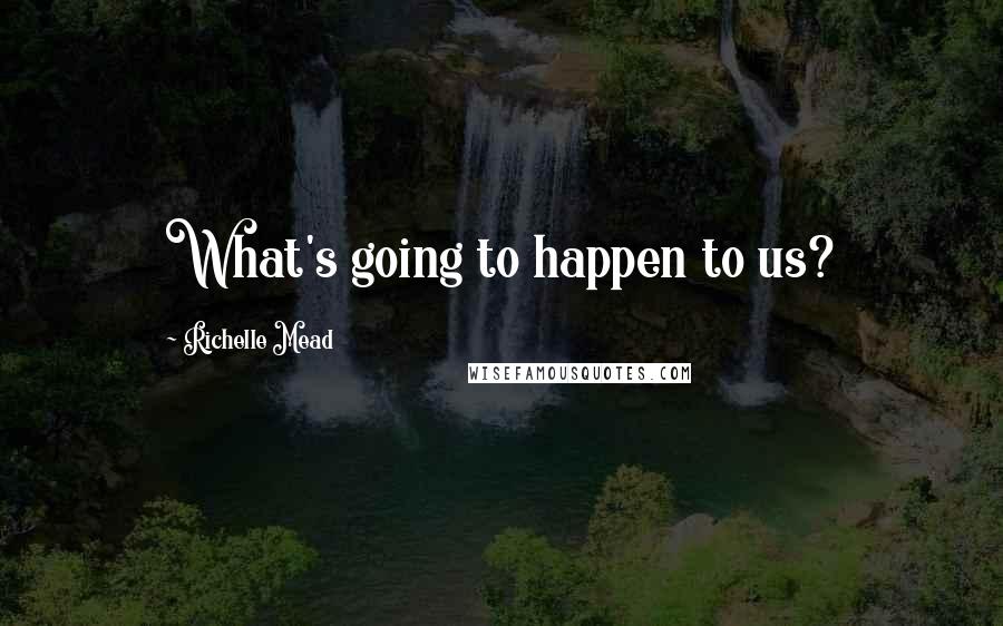 Richelle Mead Quotes: What's going to happen to us?