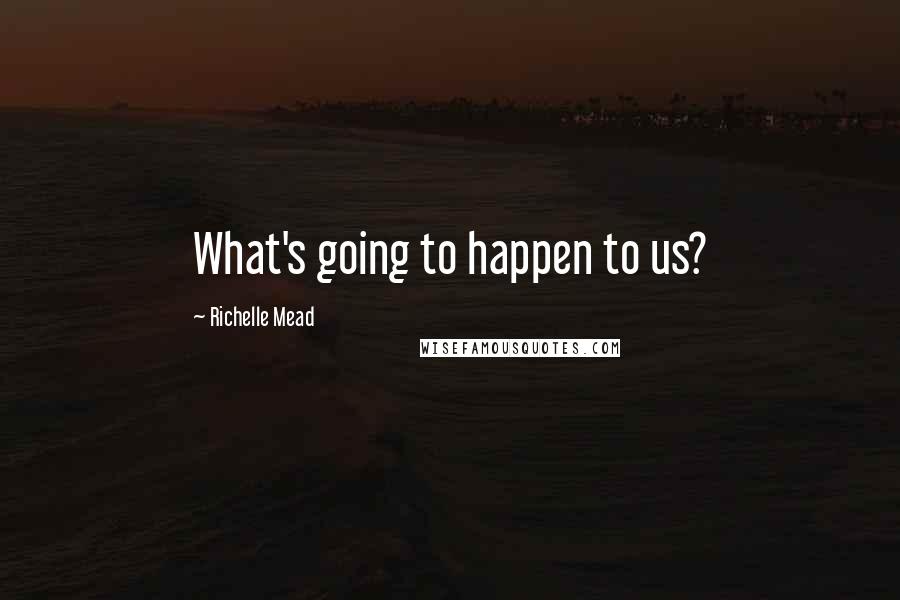 Richelle Mead Quotes: What's going to happen to us?