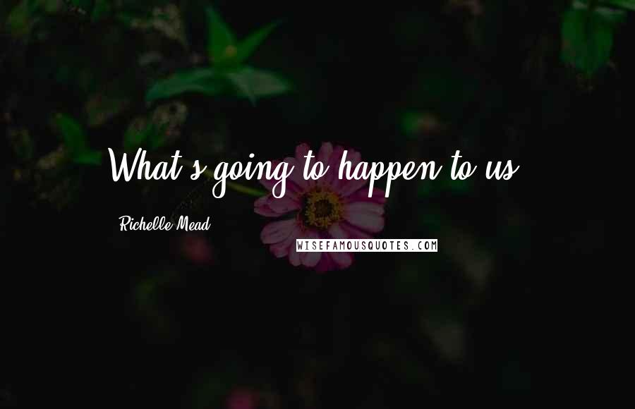 Richelle Mead Quotes: What's going to happen to us?