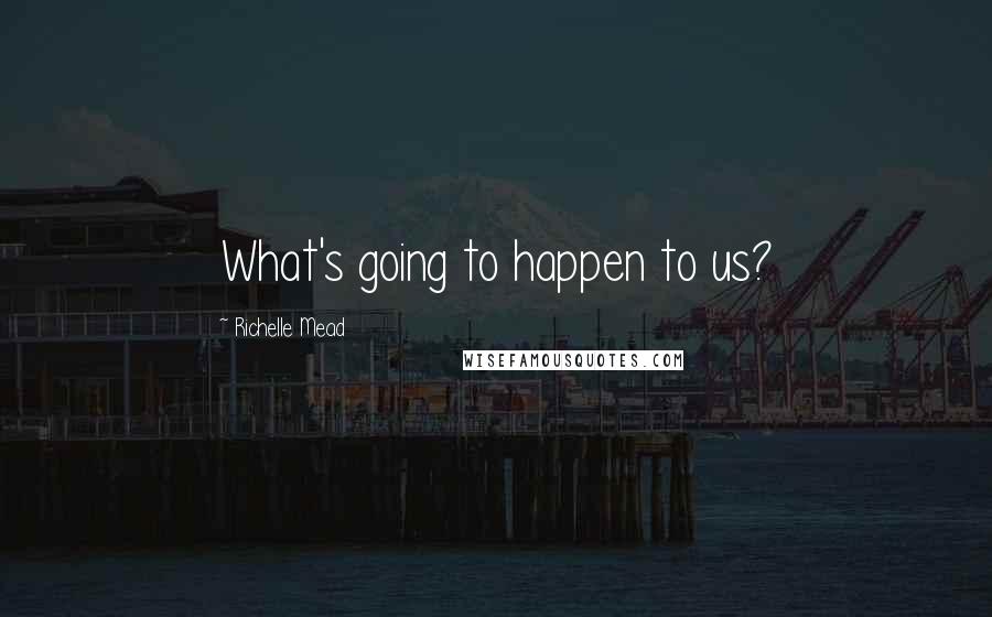 Richelle Mead Quotes: What's going to happen to us?