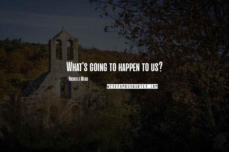 Richelle Mead Quotes: What's going to happen to us?