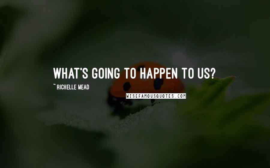 Richelle Mead Quotes: What's going to happen to us?