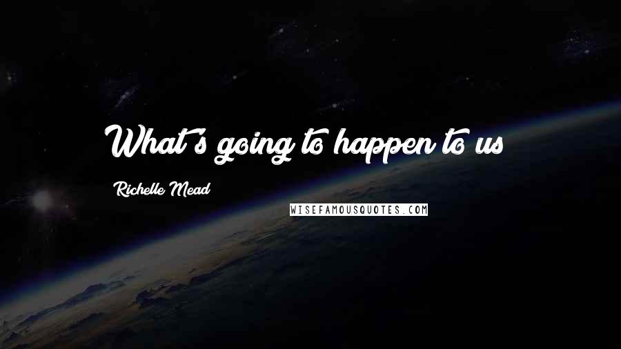 Richelle Mead Quotes: What's going to happen to us?