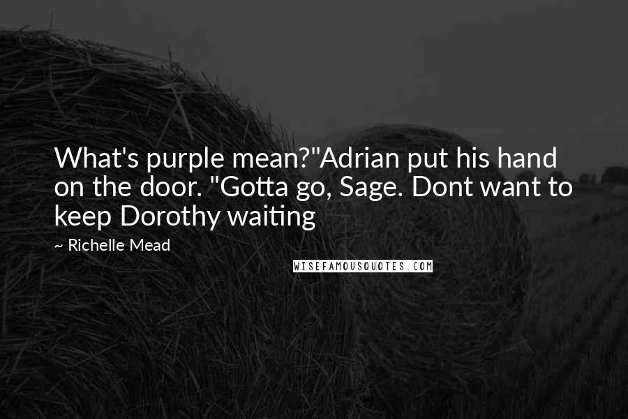 Richelle Mead Quotes: What's purple mean?"Adrian put his hand on the door. "Gotta go, Sage. Dont want to keep Dorothy waiting