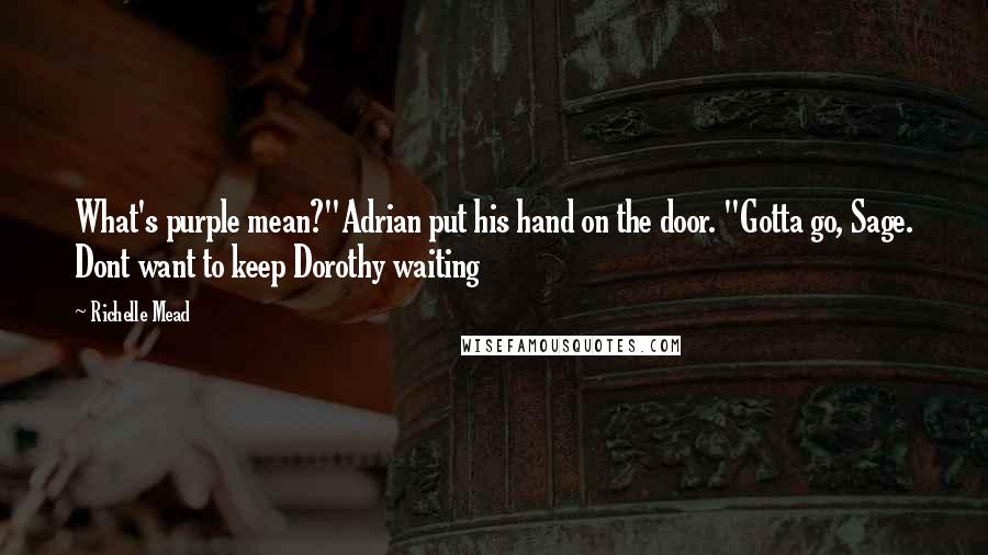 Richelle Mead Quotes: What's purple mean?"Adrian put his hand on the door. "Gotta go, Sage. Dont want to keep Dorothy waiting