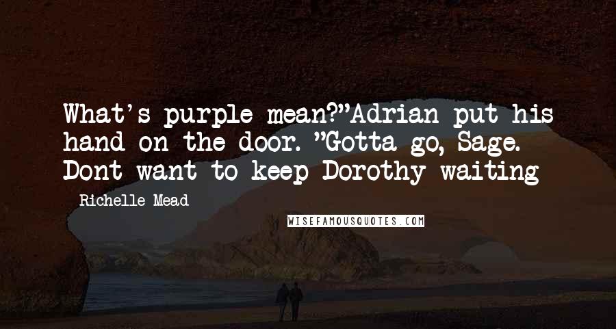 Richelle Mead Quotes: What's purple mean?"Adrian put his hand on the door. "Gotta go, Sage. Dont want to keep Dorothy waiting