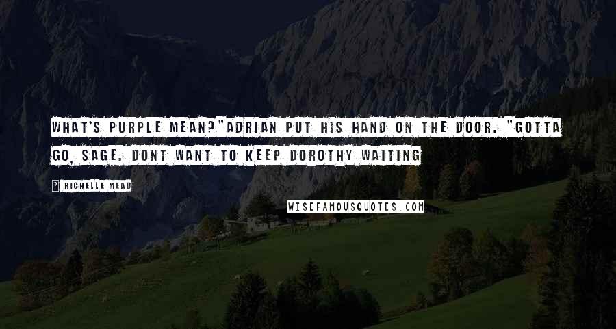 Richelle Mead Quotes: What's purple mean?"Adrian put his hand on the door. "Gotta go, Sage. Dont want to keep Dorothy waiting