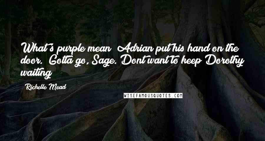 Richelle Mead Quotes: What's purple mean?"Adrian put his hand on the door. "Gotta go, Sage. Dont want to keep Dorothy waiting