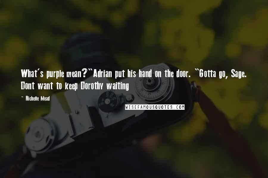 Richelle Mead Quotes: What's purple mean?"Adrian put his hand on the door. "Gotta go, Sage. Dont want to keep Dorothy waiting