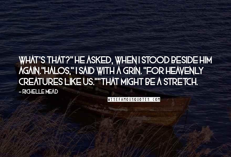 Richelle Mead Quotes: What's that?" he asked, when I stood beside him again."Halos," I said with a grin. "For heavenly creatures like us.""That might be a stretch.