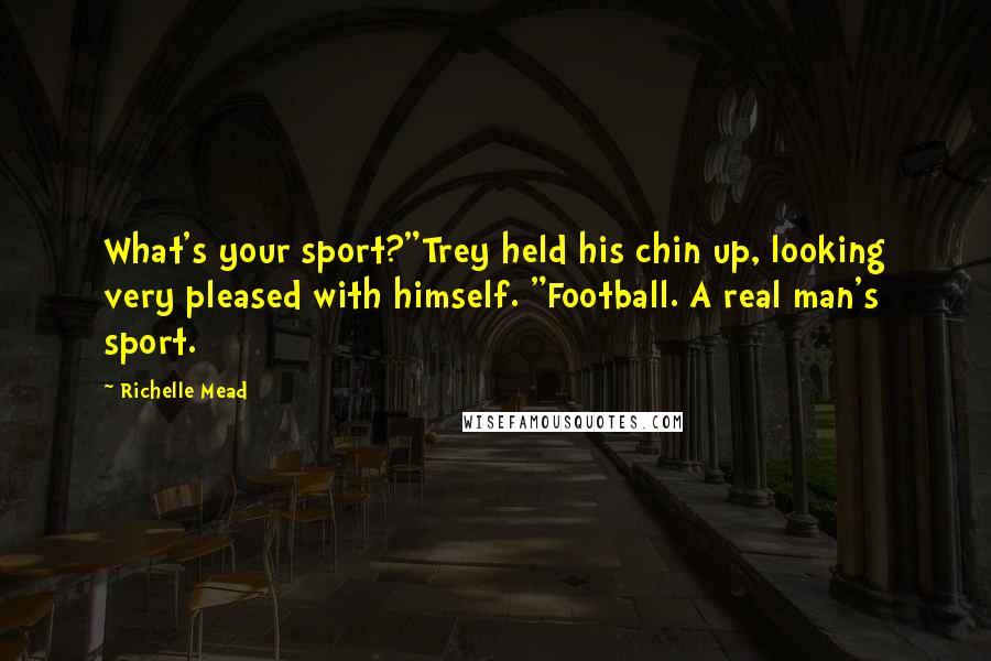 Richelle Mead Quotes: What's your sport?"Trey held his chin up, looking very pleased with himself. "Football. A real man's sport.