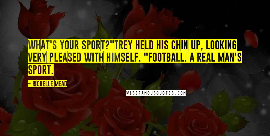 Richelle Mead Quotes: What's your sport?"Trey held his chin up, looking very pleased with himself. "Football. A real man's sport.