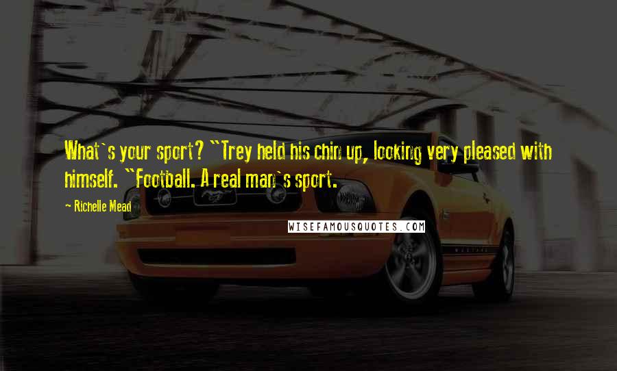 Richelle Mead Quotes: What's your sport?"Trey held his chin up, looking very pleased with himself. "Football. A real man's sport.