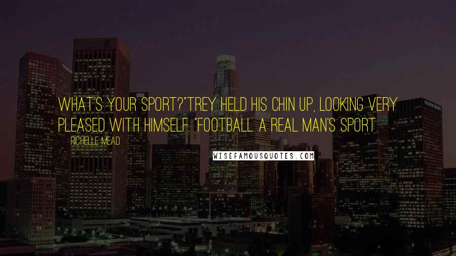 Richelle Mead Quotes: What's your sport?"Trey held his chin up, looking very pleased with himself. "Football. A real man's sport.