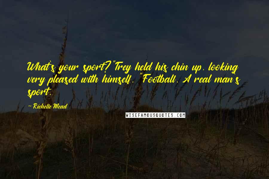 Richelle Mead Quotes: What's your sport?"Trey held his chin up, looking very pleased with himself. "Football. A real man's sport.