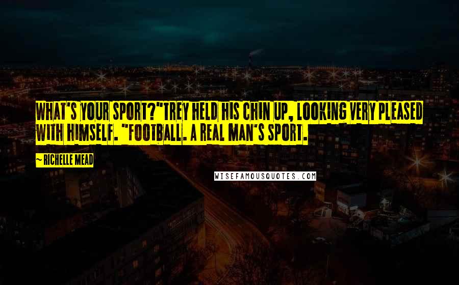 Richelle Mead Quotes: What's your sport?"Trey held his chin up, looking very pleased with himself. "Football. A real man's sport.