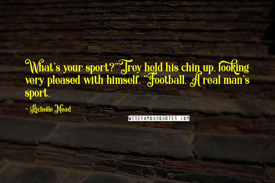 Richelle Mead Quotes: What's your sport?"Trey held his chin up, looking very pleased with himself. "Football. A real man's sport.