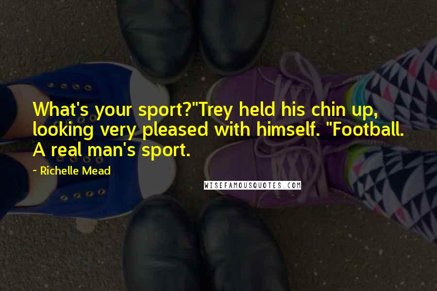 Richelle Mead Quotes: What's your sport?"Trey held his chin up, looking very pleased with himself. "Football. A real man's sport.