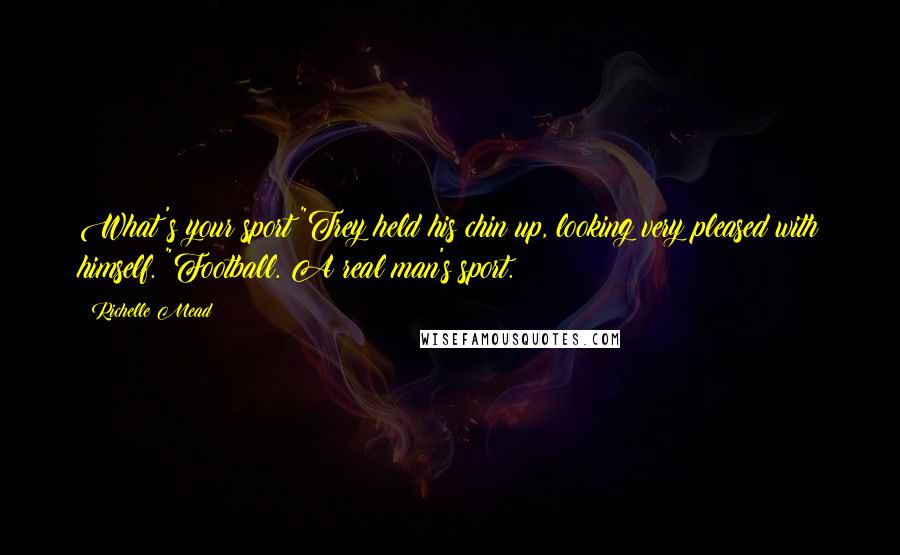 Richelle Mead Quotes: What's your sport?"Trey held his chin up, looking very pleased with himself. "Football. A real man's sport.