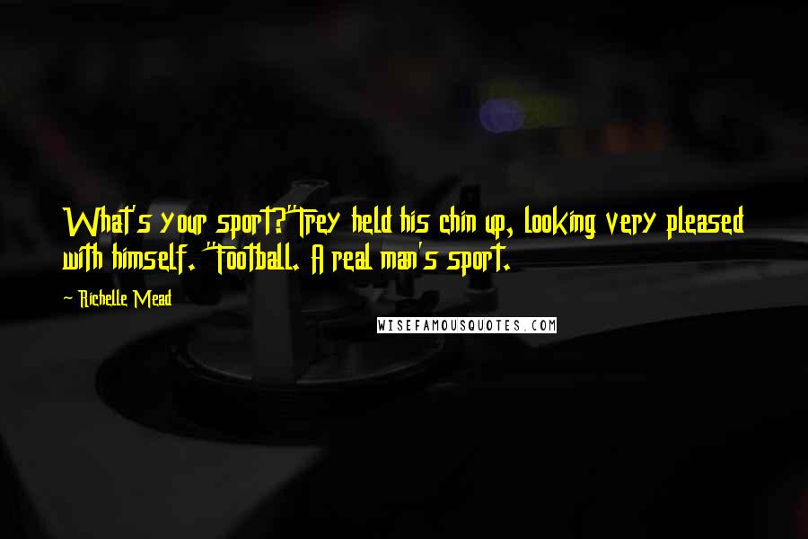 Richelle Mead Quotes: What's your sport?"Trey held his chin up, looking very pleased with himself. "Football. A real man's sport.