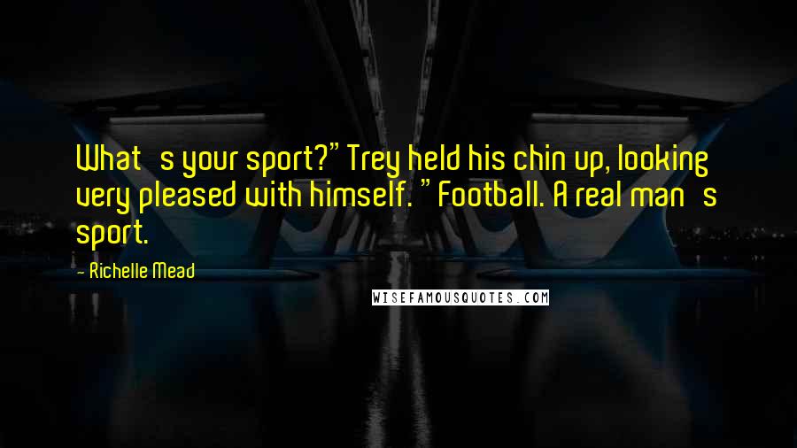 Richelle Mead Quotes: What's your sport?"Trey held his chin up, looking very pleased with himself. "Football. A real man's sport.