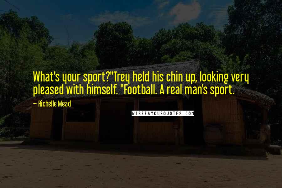 Richelle Mead Quotes: What's your sport?"Trey held his chin up, looking very pleased with himself. "Football. A real man's sport.