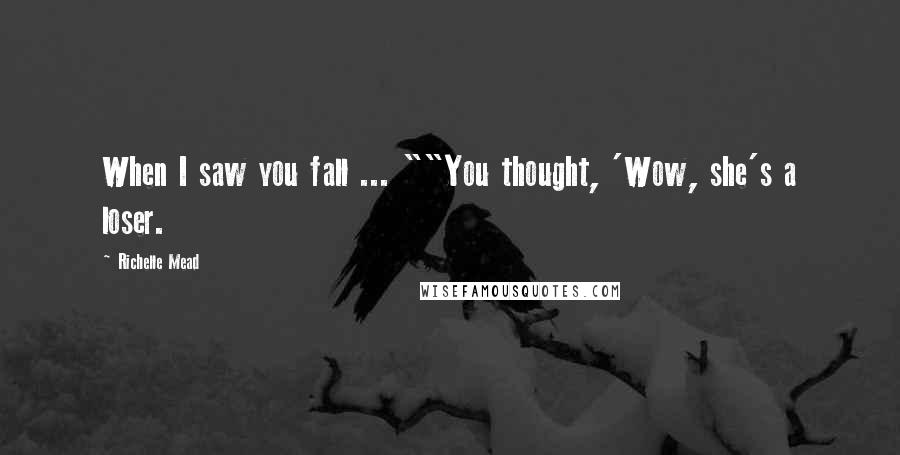 Richelle Mead Quotes: When I saw you fall ... ""You thought, 'Wow, she's a loser.