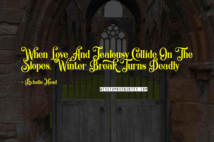 Richelle Mead Quotes: When Love And Jealousy Collide On The Slopes, Winter Break Turns Deadly