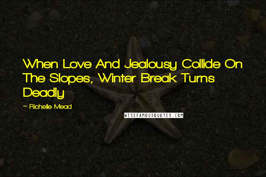 Richelle Mead Quotes: When Love And Jealousy Collide On The Slopes, Winter Break Turns Deadly